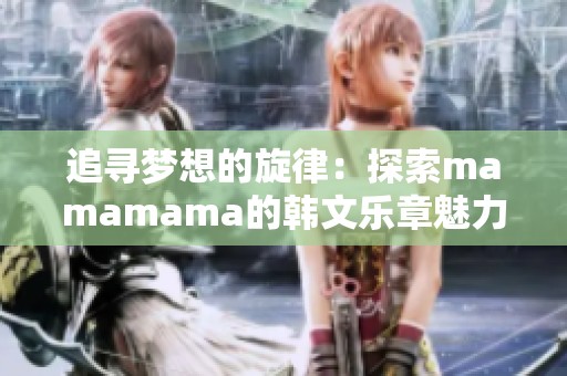 追寻梦想的旋律：探索mamamama的韩文乐章魅力