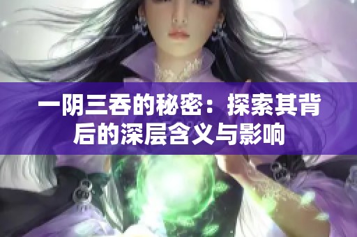 一阴三吞的秘密：探索其背后的深层含义与影响