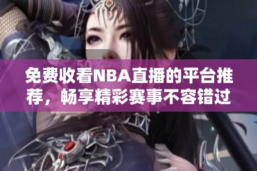 免费收看NBA直播的平台推荐，畅享精彩赛事不容错过