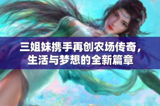 三姐妹携手再创农场传奇，生活与梦想的全新篇章