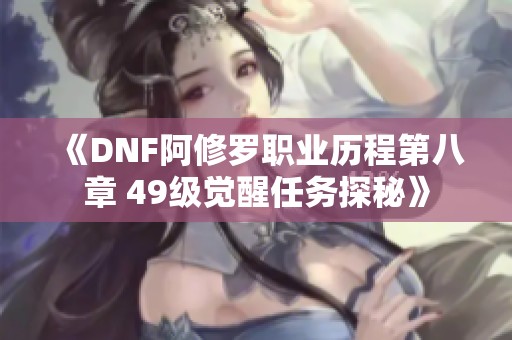 《DNF阿修罗职业历程第八章 49级觉醒任务探秘》