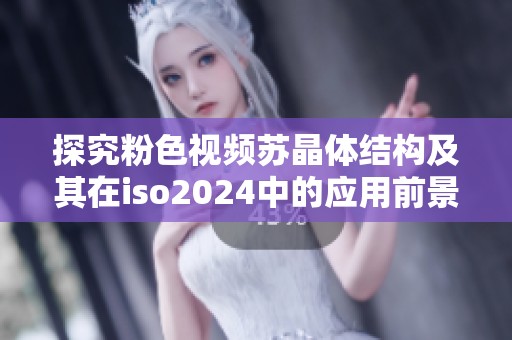 探究粉色视频苏晶体结构及其在iso2024中的应用前景