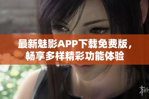 最新魅影APP下载免费版，畅享多样精彩功能体验