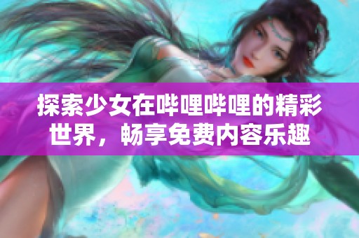 探索少女在哔哩哔哩的精彩世界，畅享免费内容乐趣