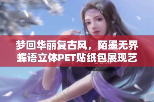 梦回华丽复古风，陌墨无界蝶语立体PET贴纸包展现艺术魅力