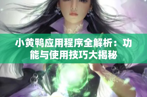 小黄鸭应用程序全解析：功能与使用技巧大揭秘