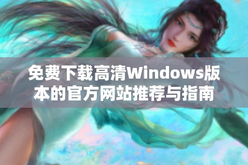 免费下载高清Windows版本的官方网站推荐与指南