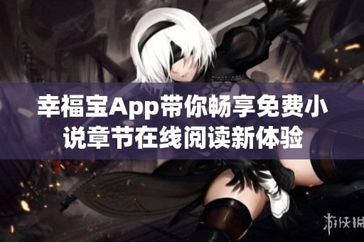 幸福宝App带你畅享免费小说章节在线阅读新体验