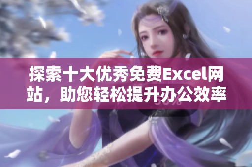 探索十大优秀免费Excel网站，助您轻松提升办公效率