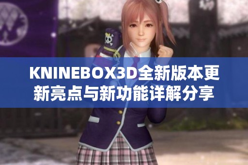 KNINEBOX3D全新版本更新亮点与新功能详解分享