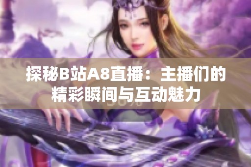 探秘B站A8直播：主播们的精彩瞬间与互动魅力