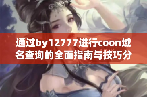 通过by12777进行coon域名查询的全面指南与技巧分享