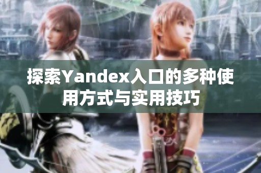 探索Yandex入口的多种使用方式与实用技巧