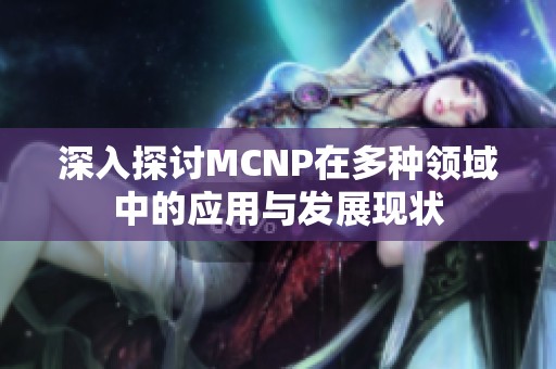 深入探讨MCNP在多种领域中的应用与发展现状