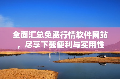 全面汇总免费行情软件网站，尽享下载便利与实用性