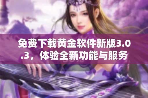 免费下载黄金软件新版3.0.3，体验全新功能与服务