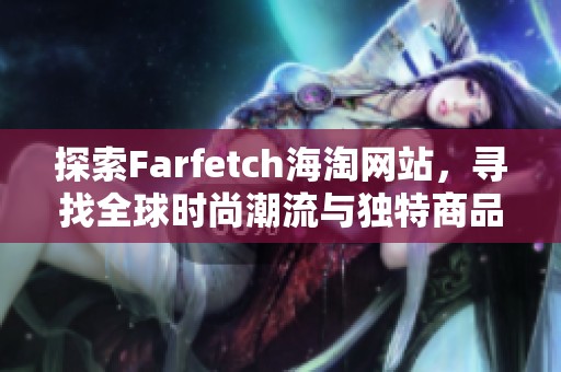 探索Farfetch海淘网站，寻找全球时尚潮流与独特商品之旅