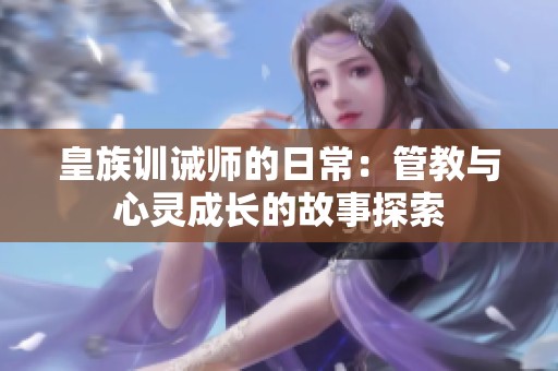 皇族训诫师的日常：管教与心灵成长的故事探索