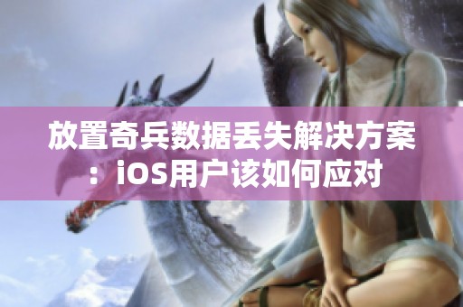 放置奇兵数据丢失解决方案：iOS用户该如何应对