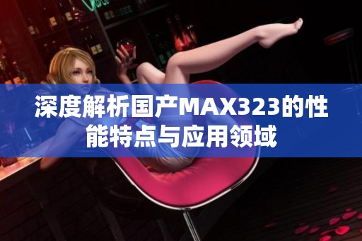 深度解析国产MAX323的性能特点与应用领域