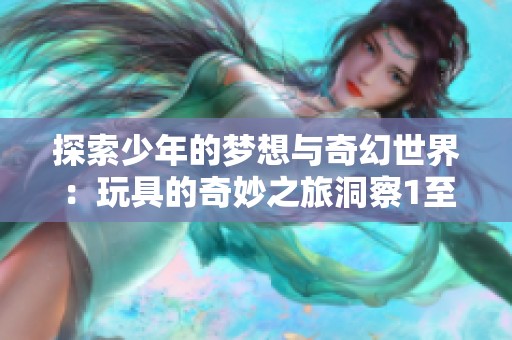 探索少年的梦想与奇幻世界：玩具的奇妙之旅洞察1至20