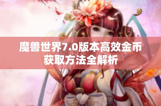 魔兽世界7.0版本高效金币获取方法全解析