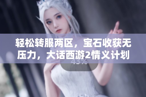 轻松转服两区，宝石收获无压力，大话西游2情义计划等你来参与