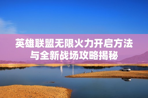 英雄联盟无限火力开启方法与全新战场攻略揭秘