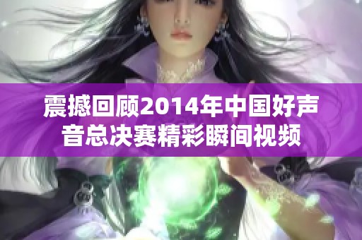 震撼回顾2014年中国好声音总决赛精彩瞬间视频