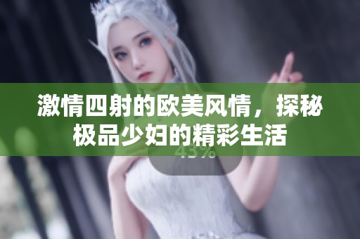 激情四射的欧美风情，探秘极品少妇的精彩生活