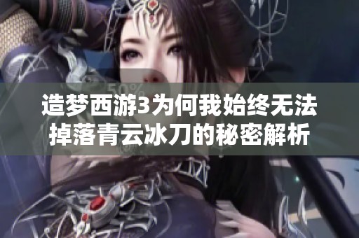 造梦西游3为何我始终无法掉落青云冰刀的秘密解析