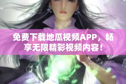 免费下载地瓜视频APP，畅享无限精彩视频内容！