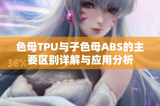 色母TPU与子色母ABS的主要区别详解与应用分析