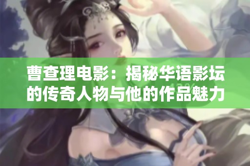 曹查理电影：揭秘华语影坛的传奇人物与他的作品魅力