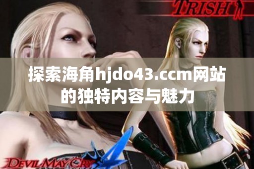 探索海角hjdo43.ccm网站的独特内容与魅力