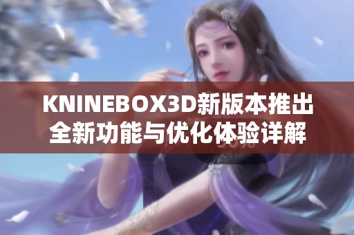 KNINEBOX3D新版本推出全新功能与优化体验详解