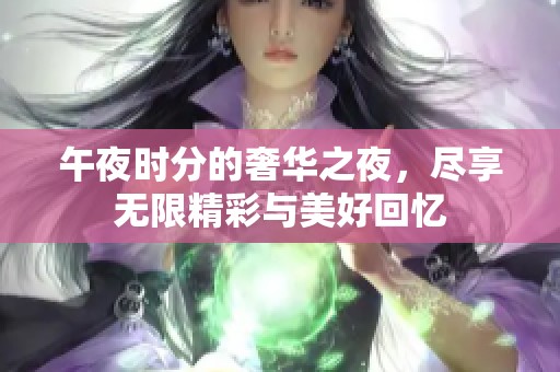 午夜时分的奢华之夜，尽享无限精彩与美好回忆